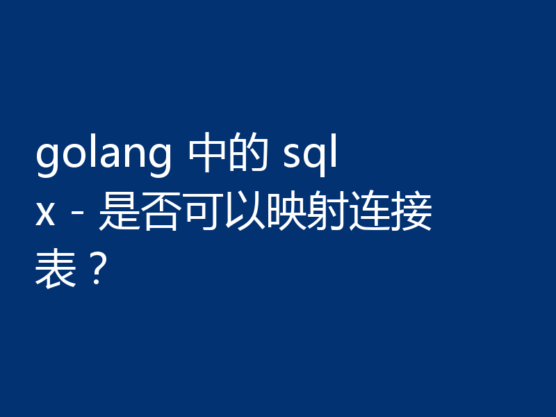 golang 中的 sqlx - 是否可以映射连接表?