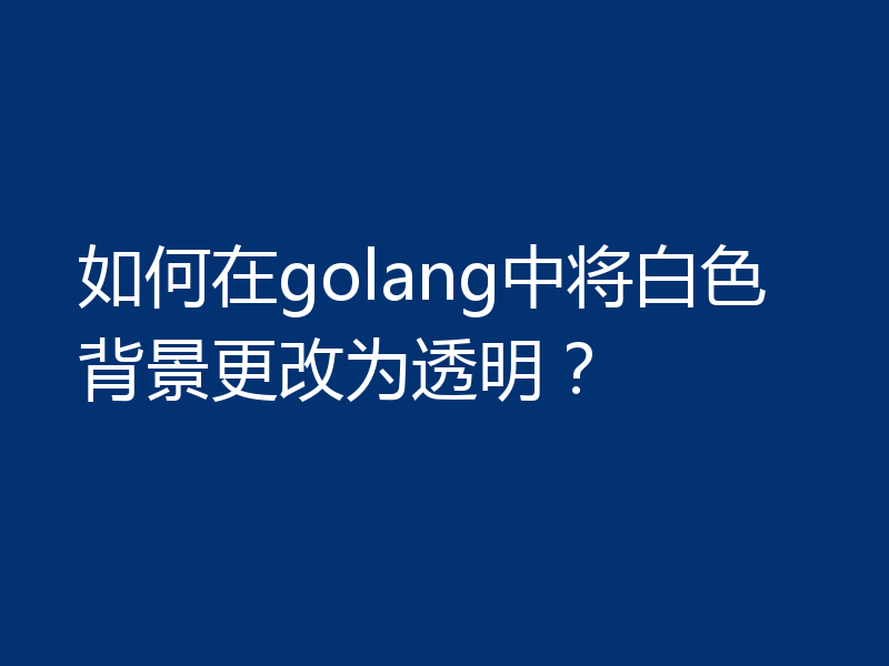 如何在golang中将白色背景更改为透明?