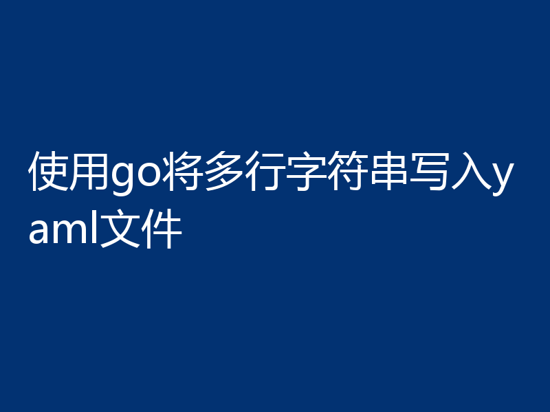 使用go将多行字符串写入yaml文件