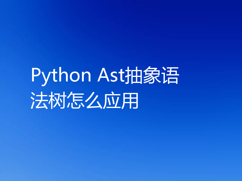 Python Ast抽象语法树怎么应用