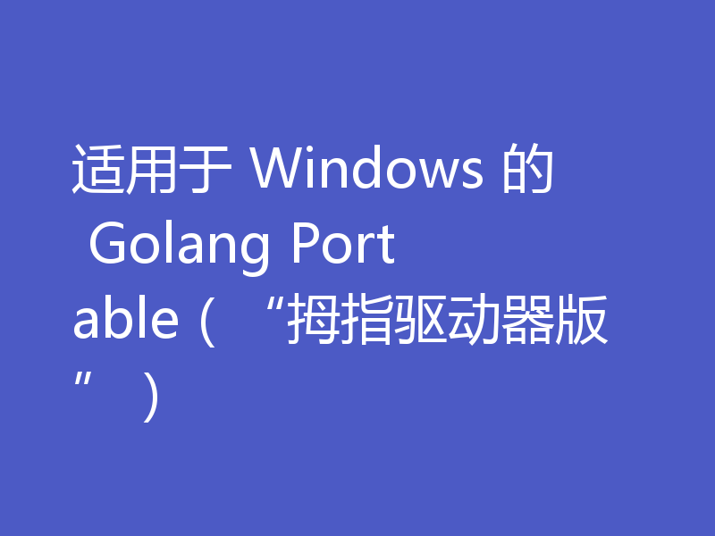 适用于 Windows 的 Golang Portable(“拇指驱动器版”)