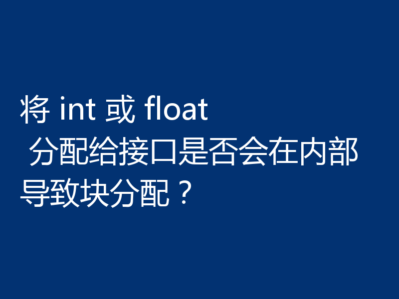将 int 或 float 分配给接口是否会在内部导致块分配?