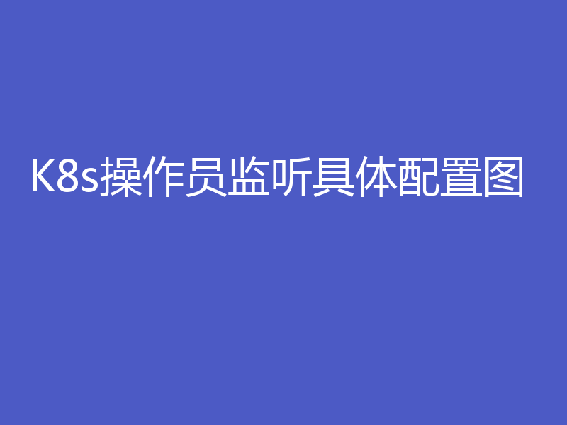 K8s操作员监听具体配置图