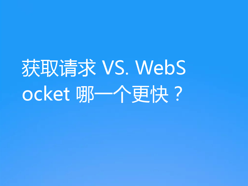 获取请求 VS. WebSocket 哪一个更快?