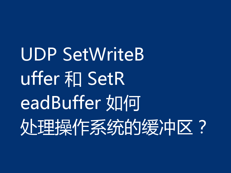 UDP SetWriteBuffer 和 SetReadBuffer 如何处理操作系统的缓冲区?