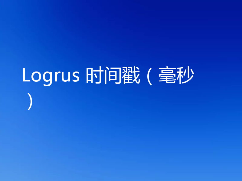 Logrus 时间戳(毫秒)