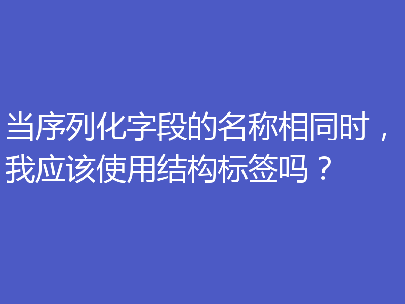 当序列化字段的名称相同时,我应该使用结构标签吗?
