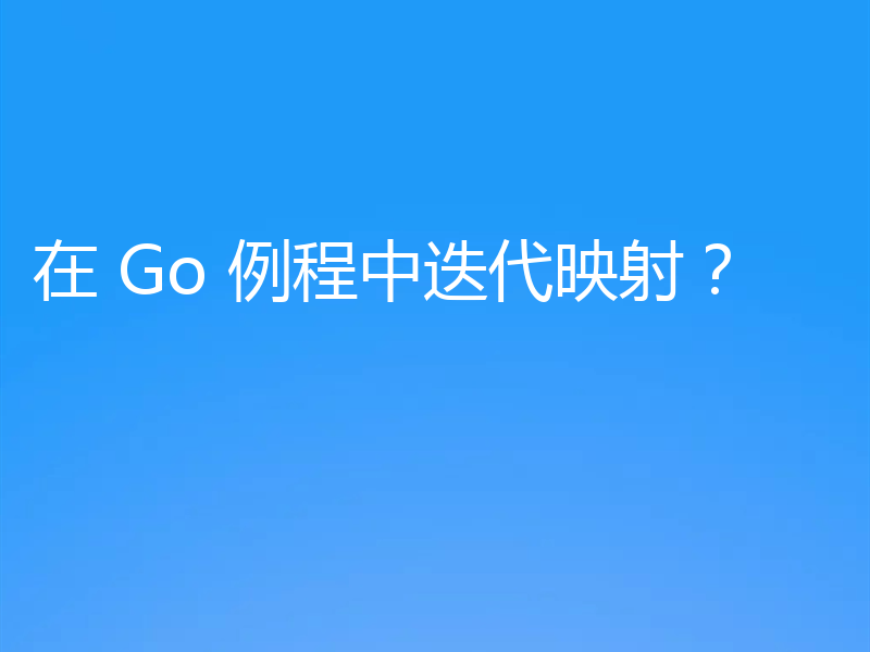 在 Go 例程中迭代映射?