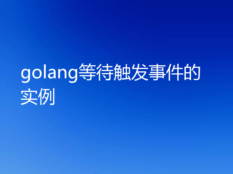 golang等待触发事件的实例