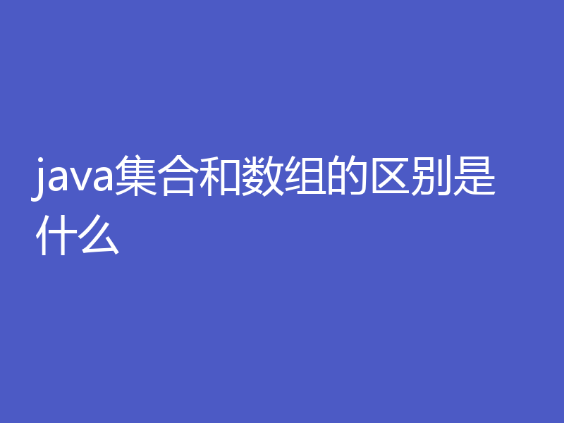 java集合和数组的区别是什么