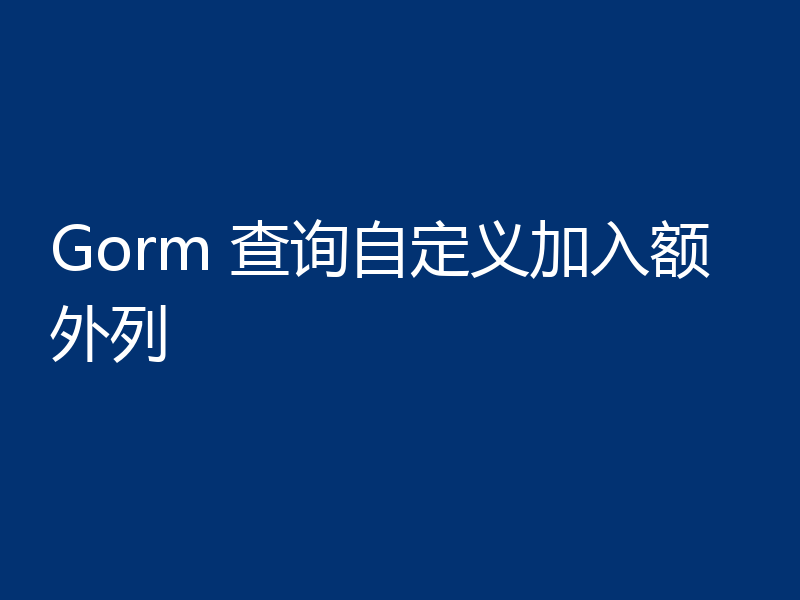 Gorm 查询自定义加入额外列