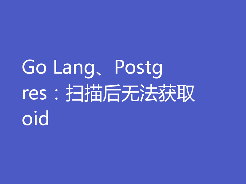 Go Lang、Postgres:扫描后无法获取 oid
