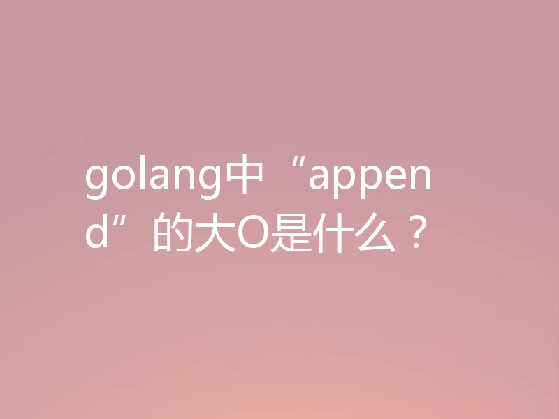 golang中“append”的大O是什么?