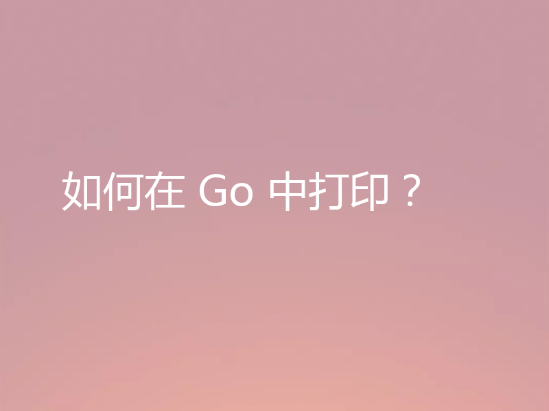 如何在 Go 中打印?