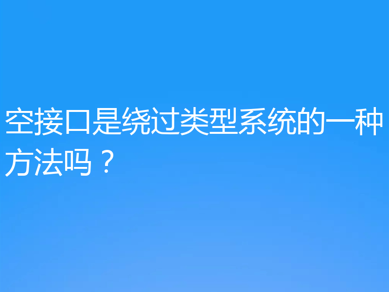 空接口是绕过类型系统的一种方法吗?