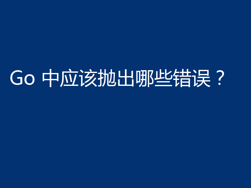 Go 中应该抛出哪些错误?