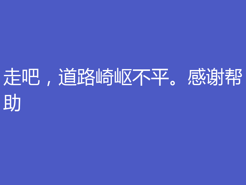 走吧,道路崎岖不平。感谢帮助