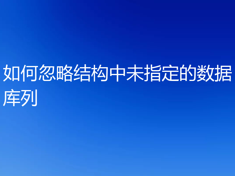 如何忽略结构中未指定的数据库列