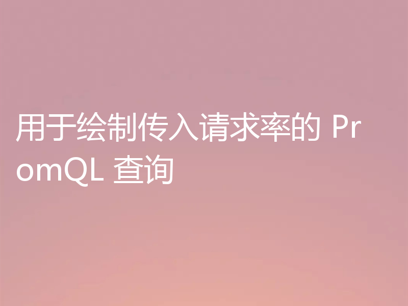用于绘制传入请求率的 PromQL 查询