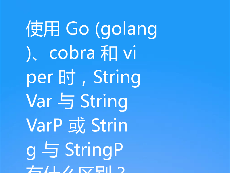 使用 Go (golang)、cobra 和 viper 时,StringVar 与 StringVarP 或 String 与 StringP 有什么区别?