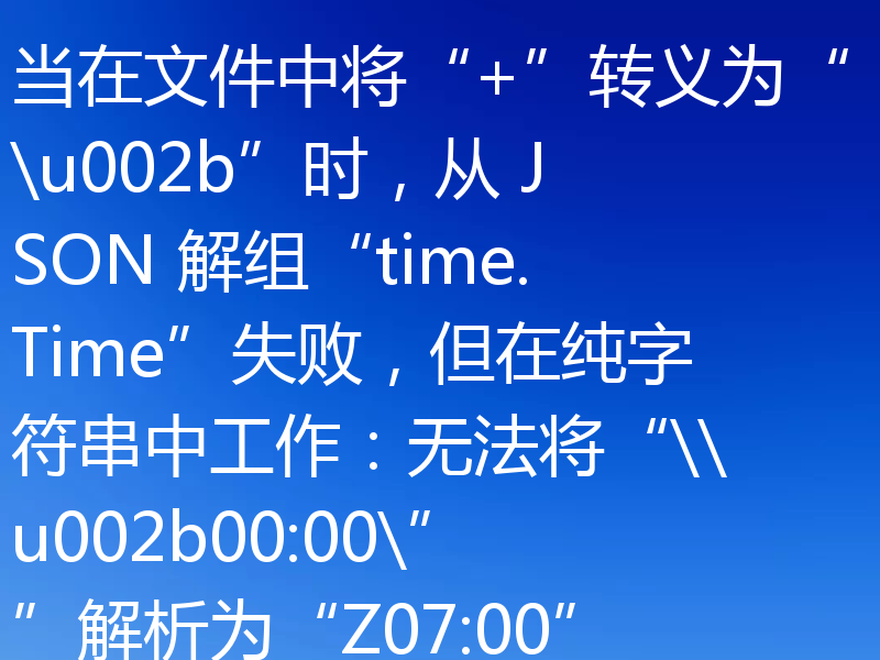 当在文件中将“+”转义为“\u002b”时,从 JSON 解组“time.Time”失败,但在纯字符串中工作:无法将“\\u002b00:00\””解析为“Z07:00”