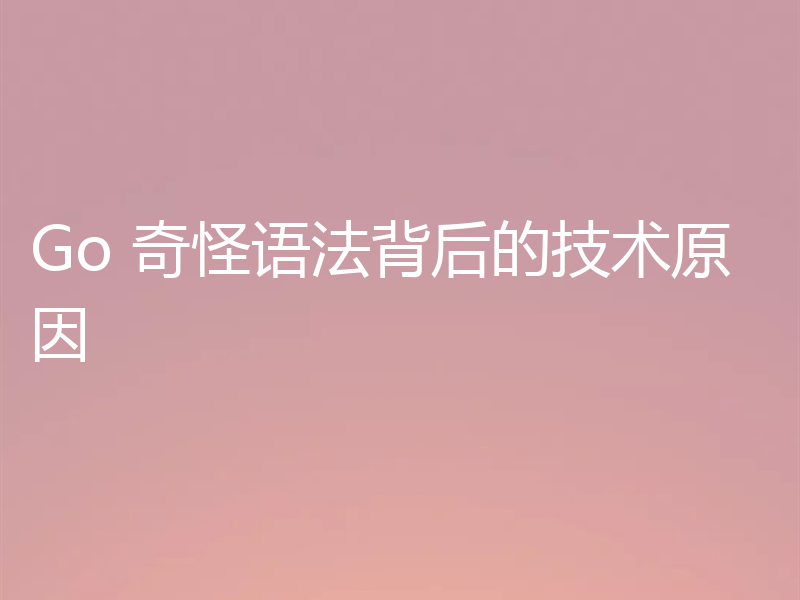 Go 奇怪语法背后的技术原因