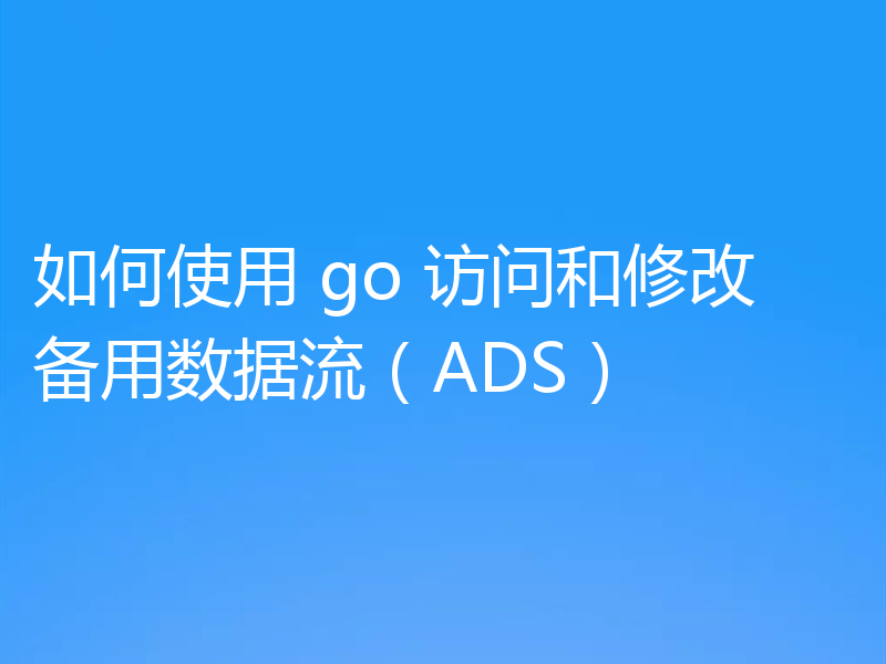 如何使用 go 访问和修改备用数据流(ADS)