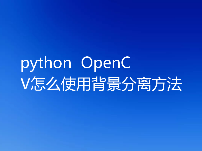 python OpenCV怎么使用背景分离方法