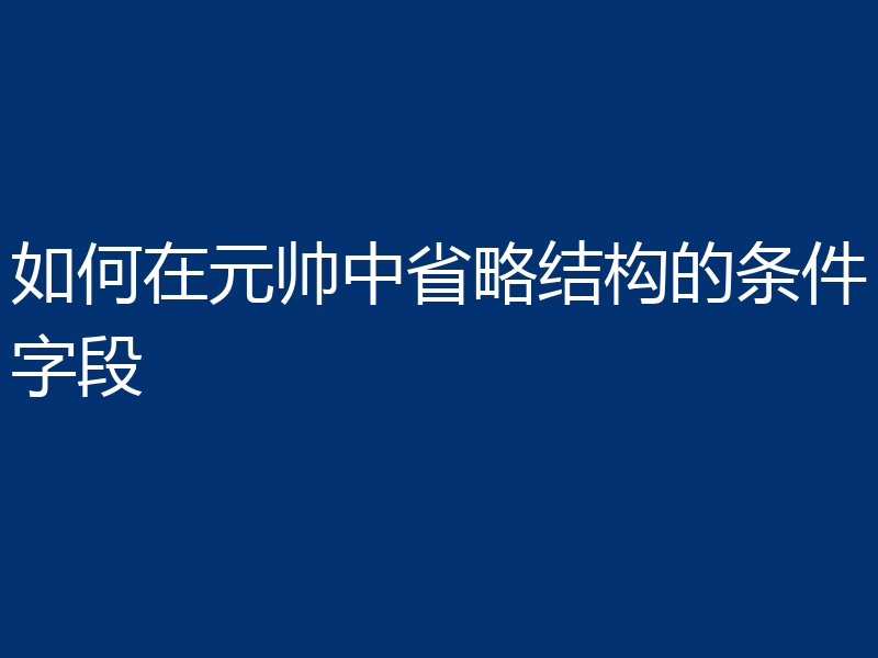如何在元帅中省略结构的条件字段