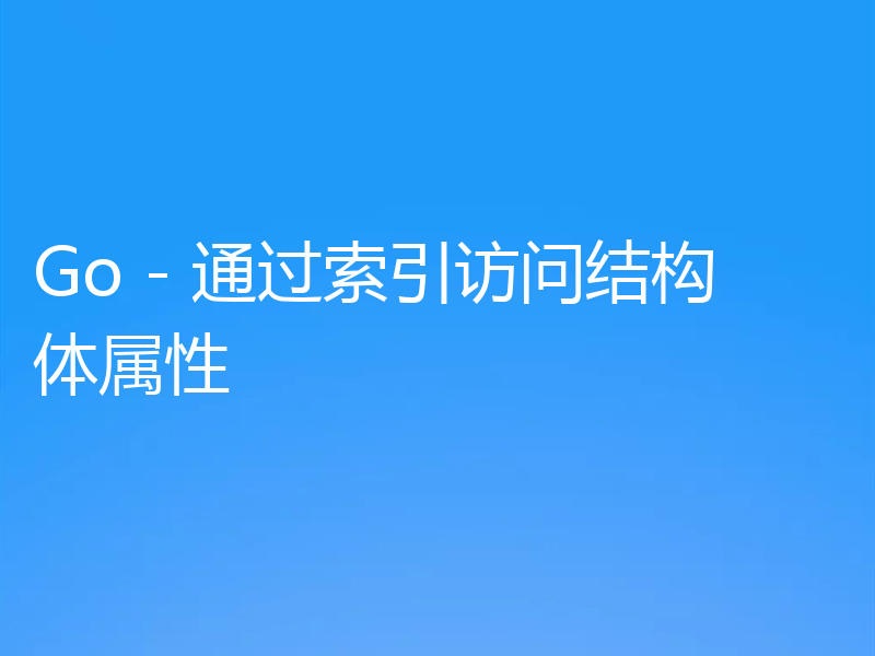 Go - 通过索引访问结构体属性