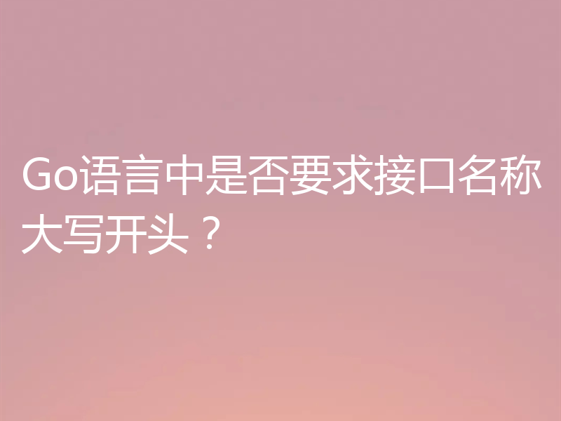 Go语言中是否要求接口名称大写开头?