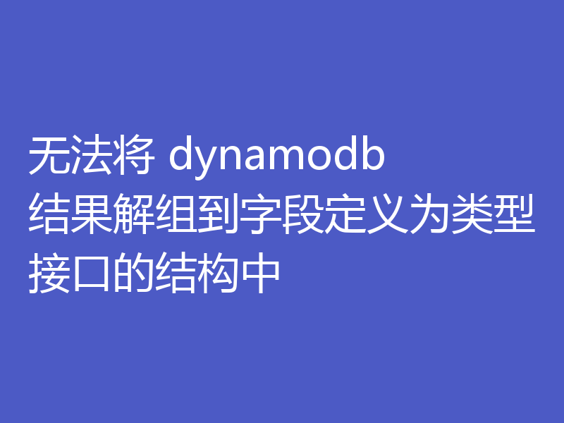 无法将 dynamodb 结果解组到字段定义为类型接口的结构中