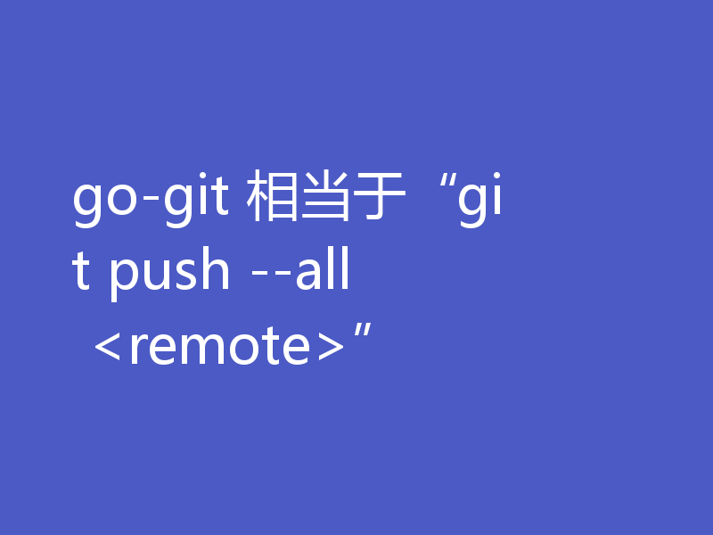 go-git 相当于“git push --all <remote>”