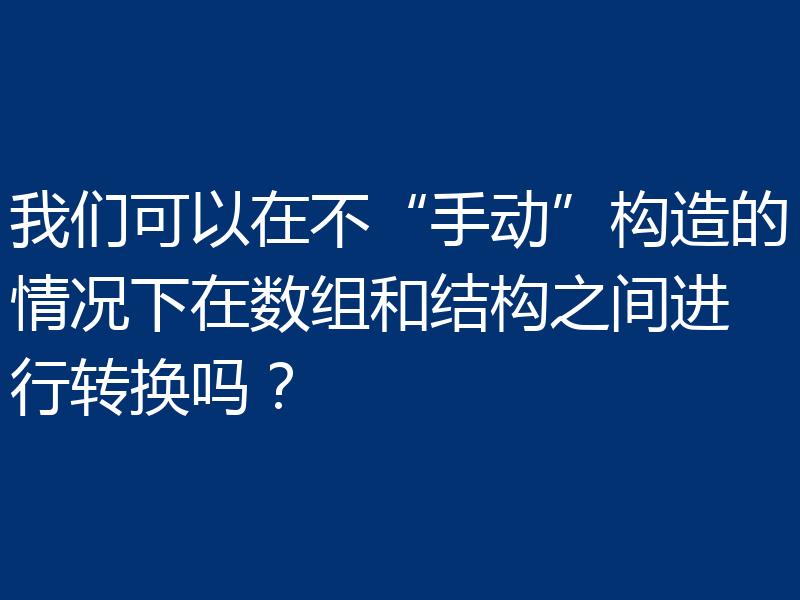 我们可以在不“手动”构造的情况下在数组和结构之间进行转换吗?