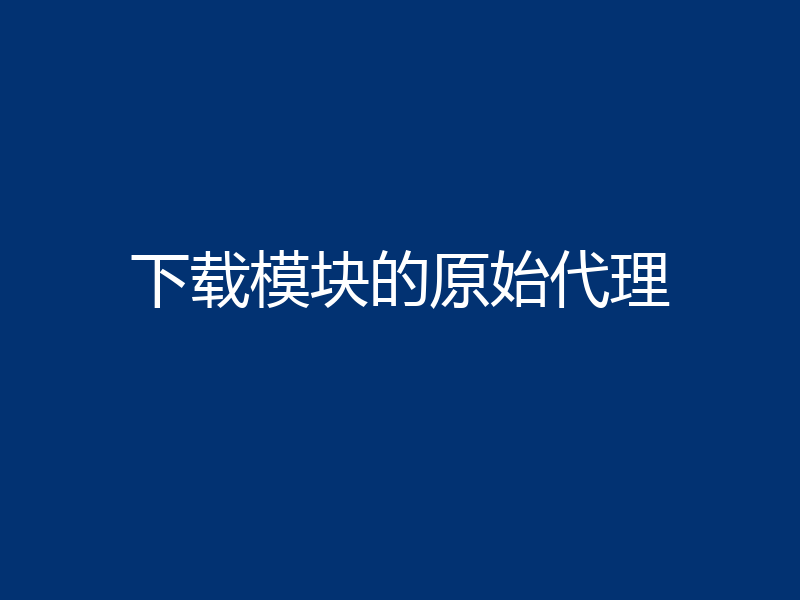 下载模块的原始代理