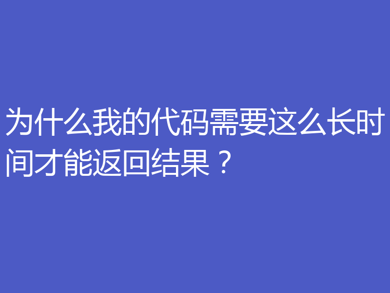 为什么我的代码需要这么长时间才能返回结果?