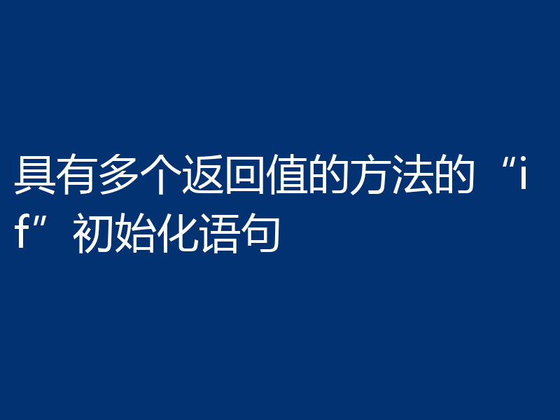 具有多个返回值的方法的“if”初始化语句
