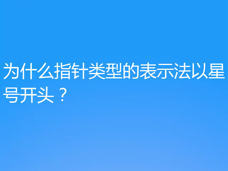 为什么指针类型的表示法以星号开头?