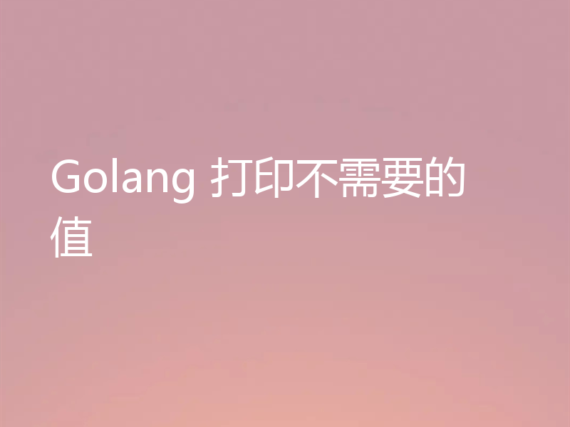 Golang 打印不需要的值