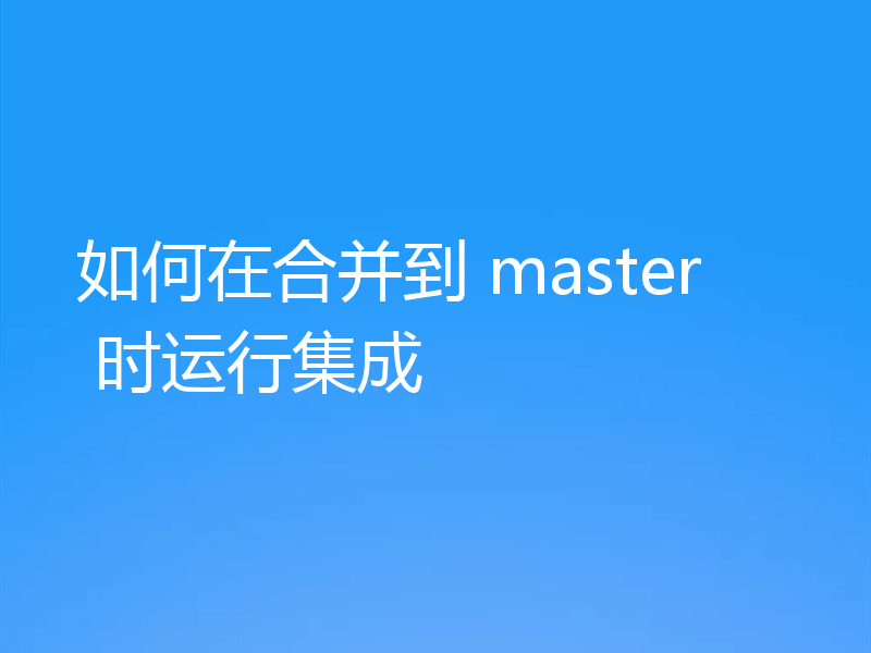 如何在合并到 master 时运行集成