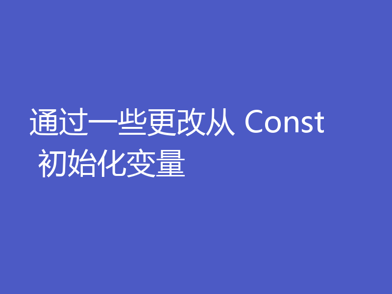 通过一些更改从 Const 初始化变量