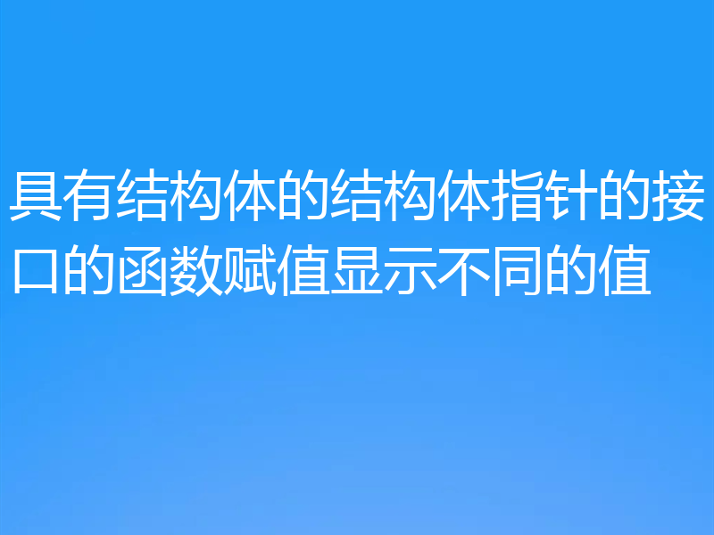 具有结构体的结构体指针的接口的函数赋值显示不同的值