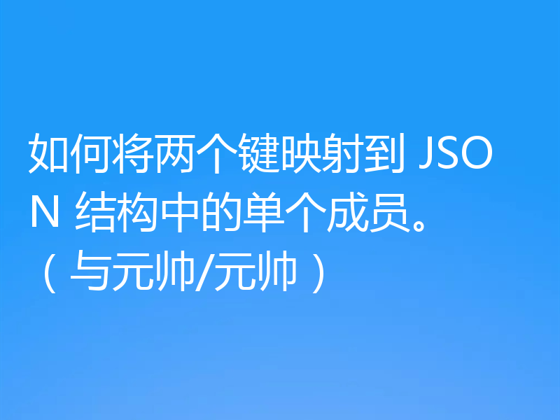 如何将两个键映射到 JSON 结构中的单个成员。 (与元帅/元帅)