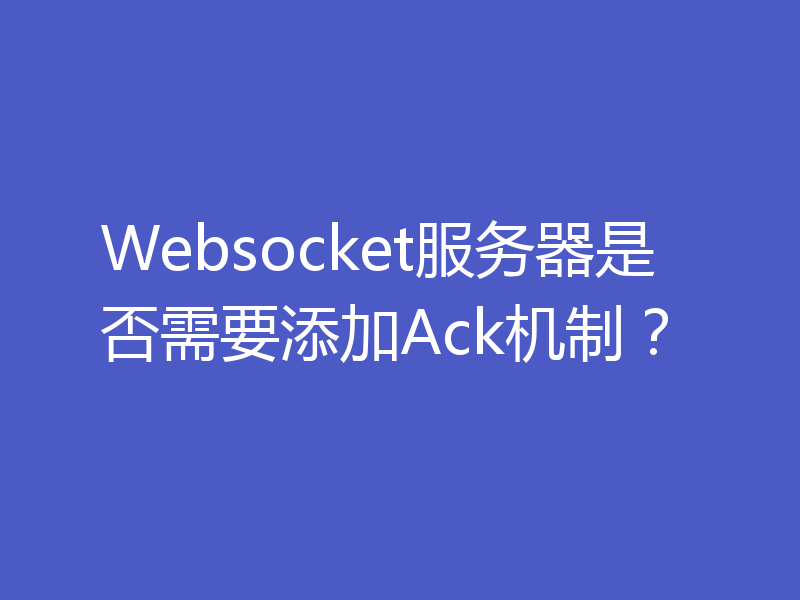 Websocket服务器是否需要添加Ack机制?