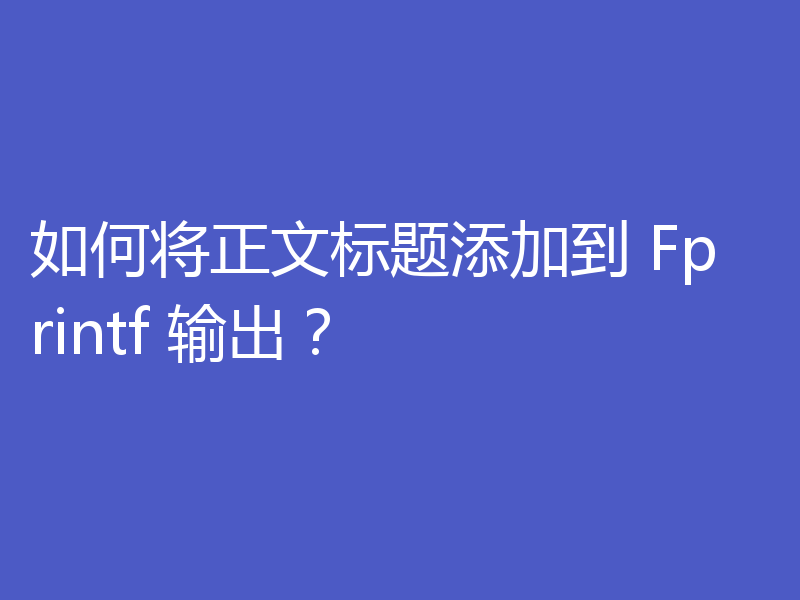 如何将正文标题添加到 Fprintf 输出?