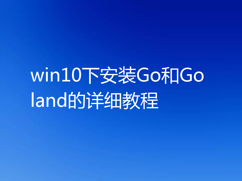 win10下安装Go和Goland的详细教程