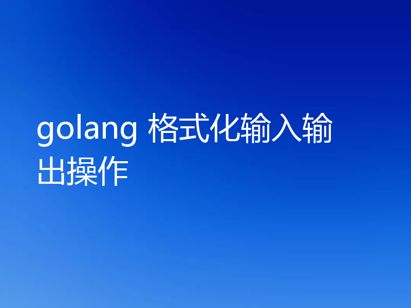 golang 格式化输入输出操作