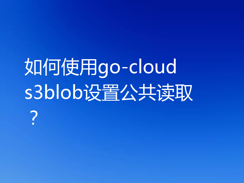 如何使用go-cloud s3blob设置公共读取?