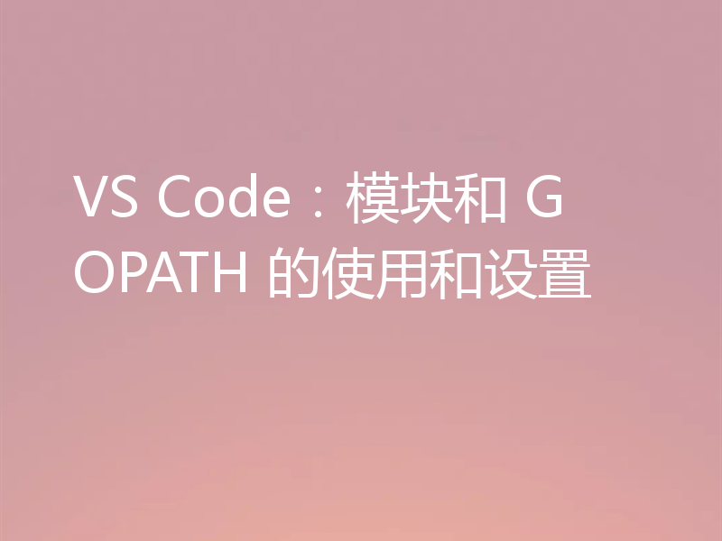 VS Code:模块和 GOPATH 的使用和设置