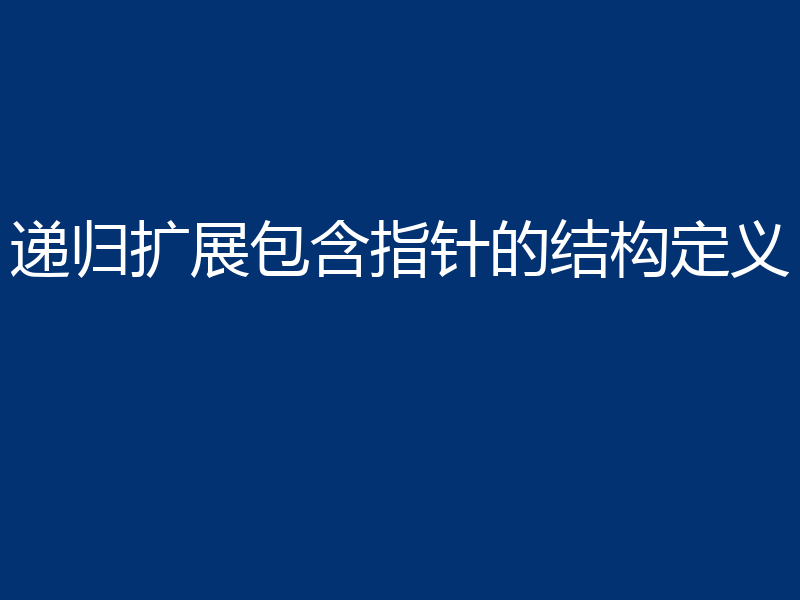 递归扩展包含指针的结构定义